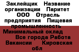 Заклейщик › Название организации ­ Паритет, ООО › Отрасль предприятия ­ Пищевая промышленность › Минимальный оклад ­ 28 250 - Все города Работа » Вакансии   . Кировская обл.